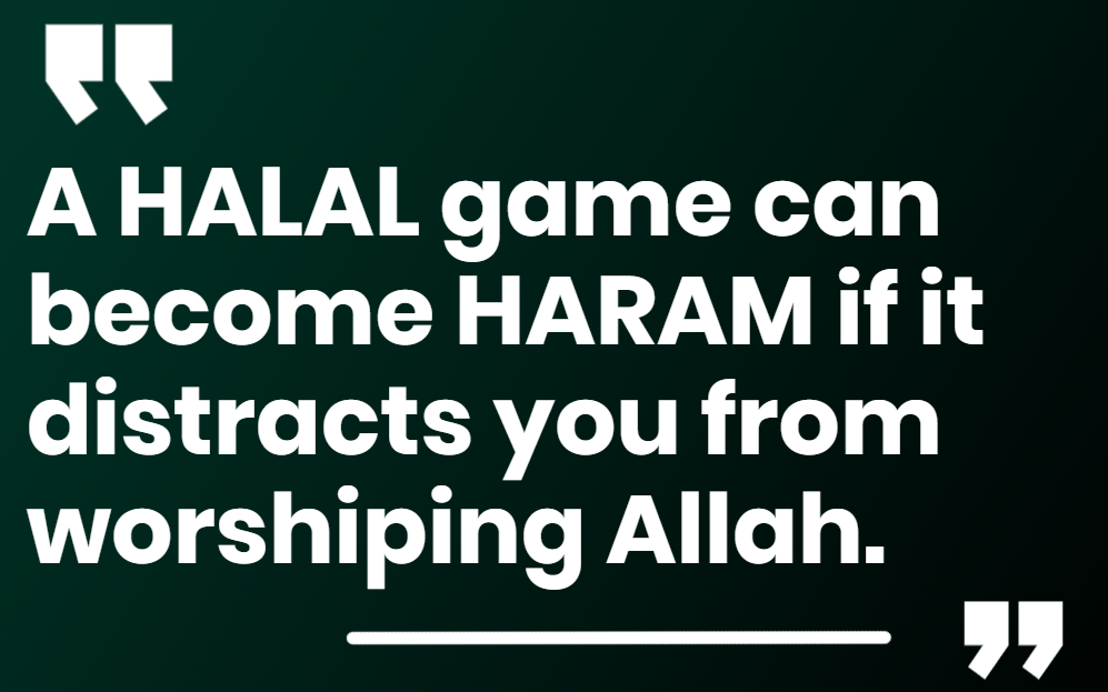 A HALAL game can become HARAM if it distracts you from worshiping Allah