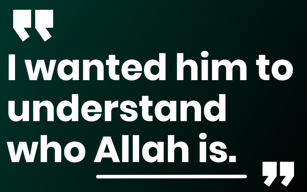 I wanted him to understand who Allah is.