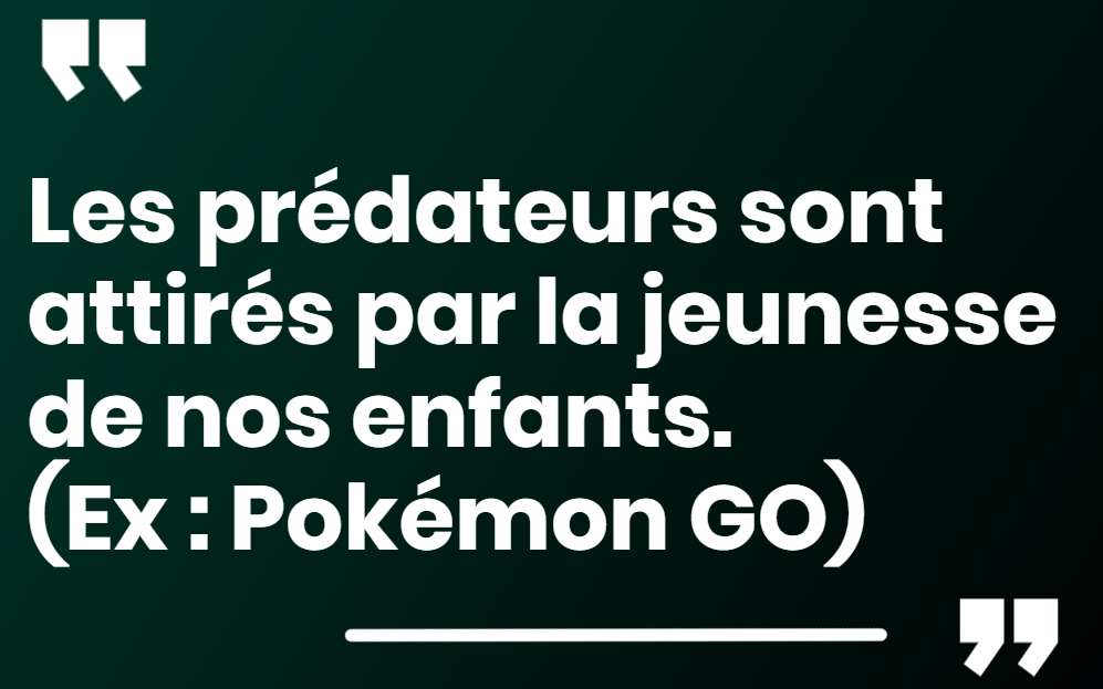 Les prédateurs sont attirés par la jeunesse de nos enfants. (Ex : Pokémon GO)